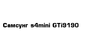 Самсунг s4mini GTi9190